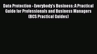 Read Data Protection - Everybody's Business: A Practical Guide for Professionals and Business