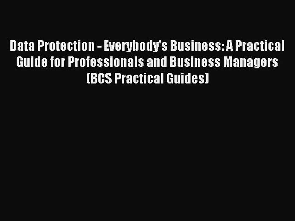 Read Data Protection - Everybody's Business: A Practical Guide for Professionals and Business