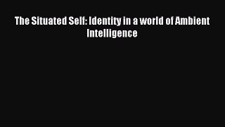 Download The Situated Self: Identity in a world of Ambient Intelligence PDF Online