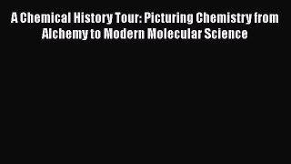 Read A Chemical History Tour: Picturing Chemistry from Alchemy to Modern Molecular Science