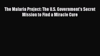 Read The Malaria Project: The U.S. Government's Secret Mission to Find a Miracle Cure Ebook