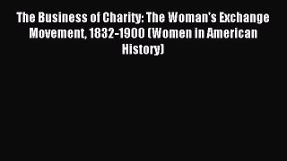 Read Book The Business of Charity: The Woman's Exchange Movement 1832-1900 (Women in American