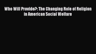 Read Book Who Will Provide?: The Changing Role of Religion in American Social Welfare Ebook