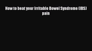 Download How to beat your Irritable Bowel Syndrome (IBS) pain Ebook Online