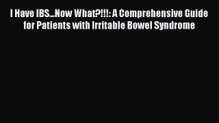 Read I Have IBS...Now What?!!!: A Comprehensive Guide For Patients With Irritable Bowel Syndrome