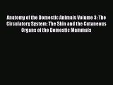 Read Books Anatomy of the Domestic Animals Volume 3: The Circulatory System: The Skin and the