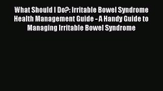 Read What Should I Do?: Irritable Bowel Syndrome Health Management Guide - A Handy Guide to