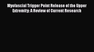 Read Myofascial Trigger Point Release of the Upper Extremity: A Review of Current Research
