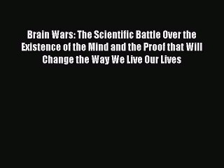 Read Books Brain Wars: The Scientific Battle Over the Existence of the Mind and the Proof that