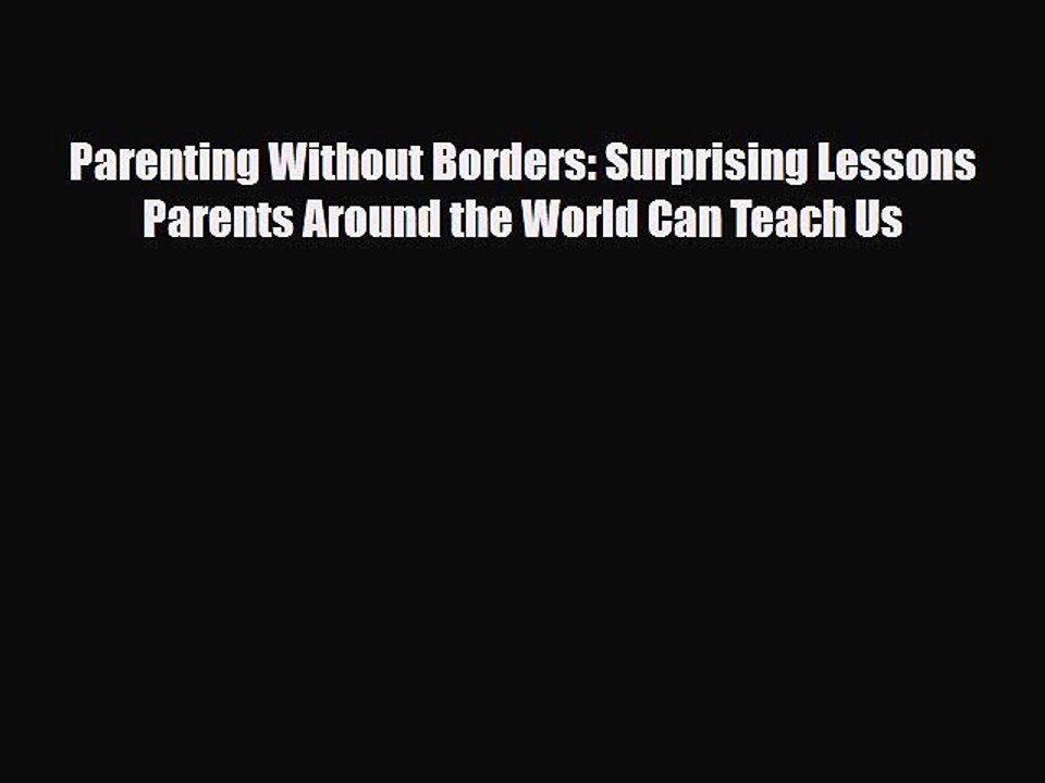 PDF Parenting Without Borders: Surprising Lessons Parents Around the World Can Teach Us  EBook