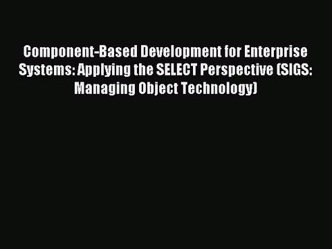 Read Component-Based Development for Enterprise Systems: Applying the SELECT Perspective (SIGS: