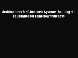 Read Architectures for E-Business Systems: Building the Foundation for Tomorrow's Success Ebook