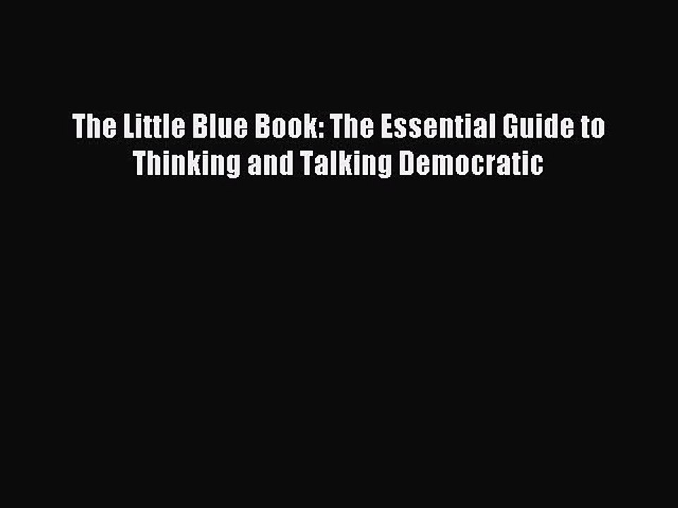 Read Book The Little Blue Book: The Essential Guide to Thinking and Talking Democratic E-Book