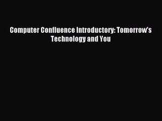 Download Computer Confluence Introductory: Tomorrow's Technology and You Ebook Online