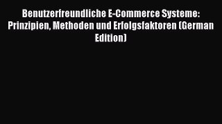 Read Benutzerfreundliche E-Commerce Systeme: Prinzipien Methoden und Erfolgsfaktoren (German