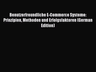 Read Benutzerfreundliche E-Commerce Systeme: Prinzipien Methoden und Erfolgsfaktoren (German
