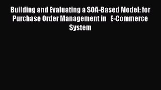 Read Building and Evaluating a SOA-Based Model: for Purchase Order Management in   E-Commerce