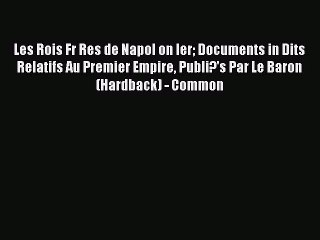 Read Les Rois Fr Res de Napol on Ier Documents in Dits Relatifs Au Premier Empire Publi?'s