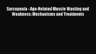 Read Books Sarcopenia - Age-Related Muscle Wasting and Weakness: Mechanisms and Treatments