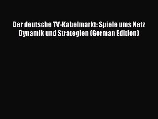 Read Der deutsche TV-Kabelmarkt: Spiele ums Netz Dynamik und Strategien (German Edition) Ebook