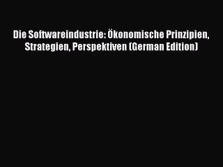 Read Die Softwareindustrie: Ã–konomische Prinzipien Strategien Perspektiven (German Edition)