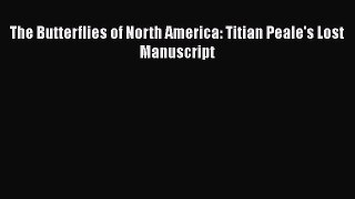 Read Books The Butterflies of North America: Titian Peale's Lost Manuscript PDF Free
