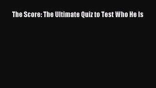 Read Book The Score: The Ultimate Quiz to Test Who He Is ebook textbooks
