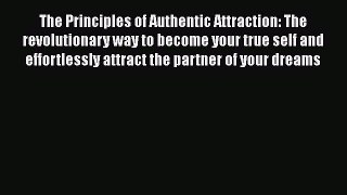 Read Book The Principles of Authentic Attraction: The revolutionary way to become your true