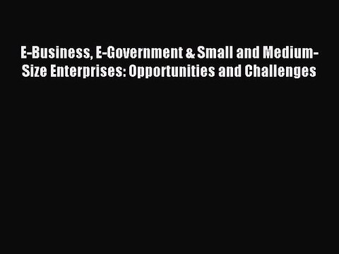 Read E-Business E-Government & Small and Medium-Size Enterprises: Opportunities and Challenges