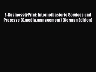 Read E-Business@Print: Internetbasierte Services und Prozesse (X.media.management) (German
