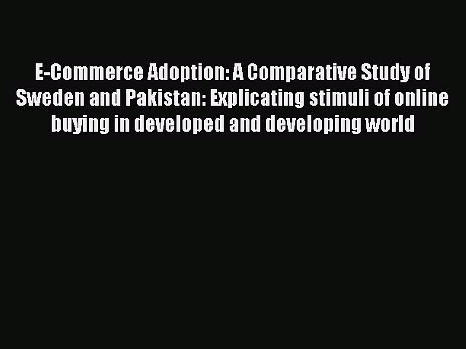 Read E-Commerce Adoption: A Comparative Study of Sweden and Pakistan: Explicating stimuli of