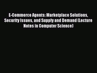 Read E-Commerce Agents: Marketplace Solutions Security Issues and Supply and Demand (Lecture