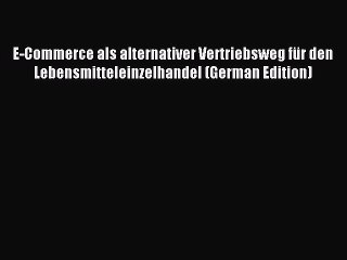 Read E-Commerce als alternativer Vertriebsweg fÃ¼r den Lebensmitteleinzelhandel (German Edition)