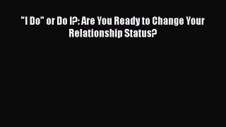 Read Book I Do or Do I?: Are You Ready to Change Your Relationship Status? E-Book Free
