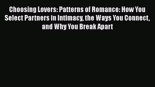 Read Book Choosing Lovers: Patterns of Romance: How You Select Partners in Intimacy the Ways