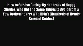 Read Book How to Survive Dating: By Hundreds of Happy Singles Who Did and Some Things to Avoid
