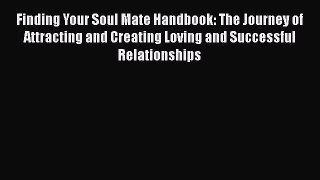 Read Book Finding Your Soul Mate Handbook: The Journey of Attracting and Creating Loving and