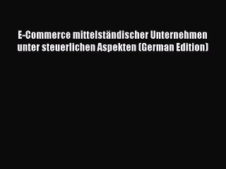 Read E-Commerce mittelstÃ¤ndischer Unternehmen unter steuerlichen Aspekten (German Edition)