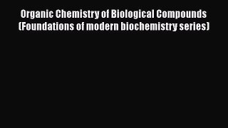 Read Books Organic Chemistry of Biological Compounds (Foundations of modern biochemistry series)