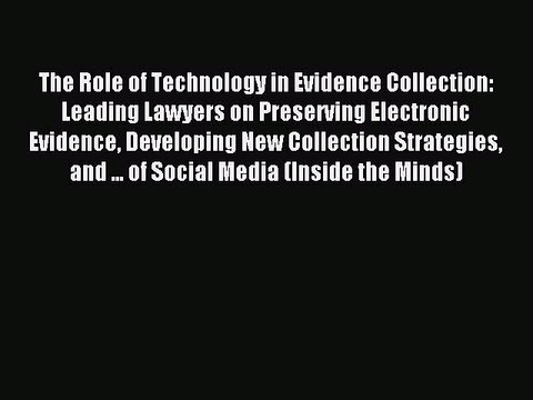 Read The Role of Technology in Evidence Collection: Leading Lawyers on Preserving Electronic