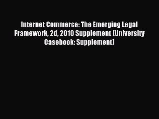 Read Internet Commerce: The Emerging Legal Framework 2d 2010 Supplement (University Casebook: