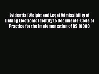 Read Evidential Weight and Legal Admissibility of Linking Electronic Identity to Documents: