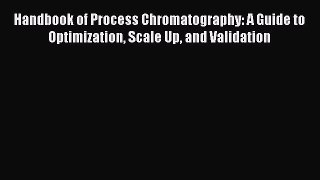 Read Books Handbook of Process Chromatography: A Guide to Optimization Scale Up and Validation