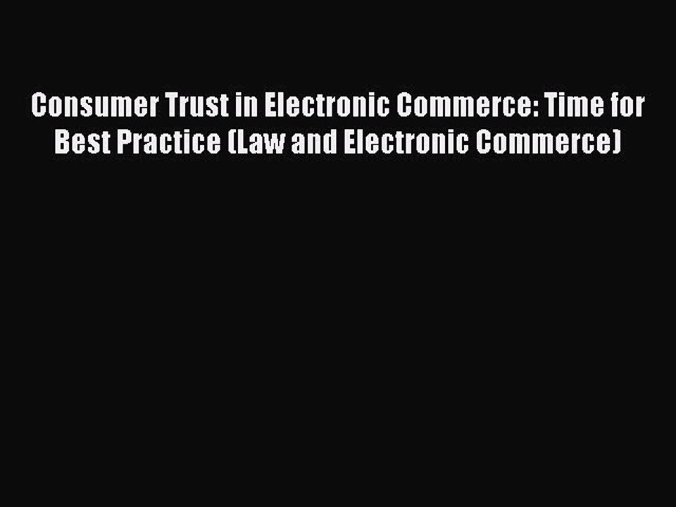 Read Consumer Trust in Electronic Commerce: Time for Best Practice (Law and Electronic Commerce)