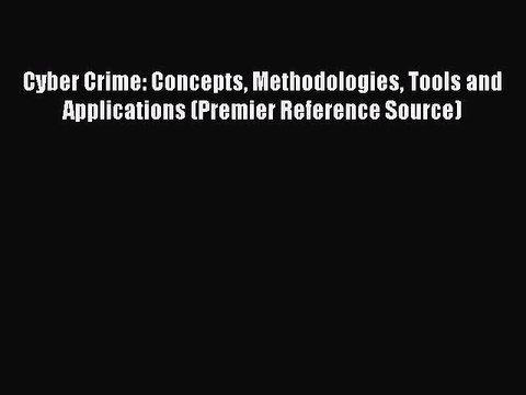 Read Cyber Crime: Concepts Methodologies Tools and Applications (Premier Reference Source)