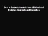 [PDF] Dust to Dust or Ashes to Ashes: A Biblical and Christian Examination of Cremation [Read]