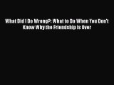 [PDF] What Did I Do Wrong?: What to Do When You Don't Know Why the Friendship Is Over [Read]