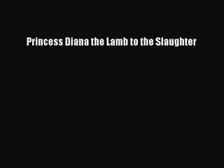 [PDF] Princess Diana the Lamb to the Slaughter [Read] Full Ebook