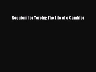 [PDF] Requiem for Torchy: The Life of a Gambler [Read] Online