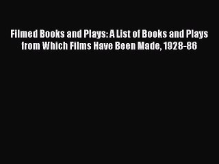 Read Filmed Books and Plays: A List of Books and Plays from Which Films Have Been Made 1928-86